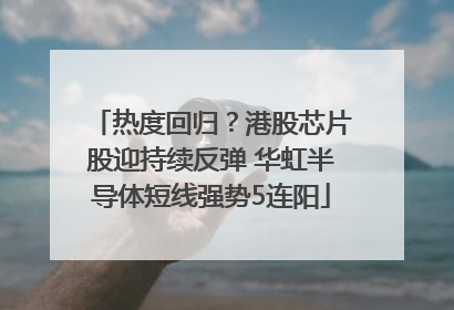 热度回归？港股芯片股迎持续反弹 华虹半导体短线强势5连阳
