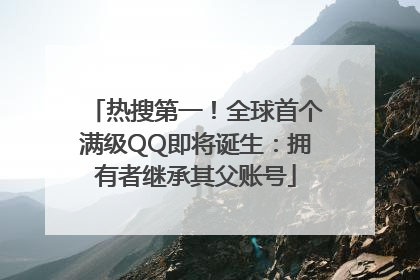 热搜第一！全球首个满级QQ即将诞生：拥有者继承其父账号