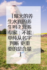 爆火的养生水真的养生吗？营养专家：不能单纯从名字判断 更重要的是含量