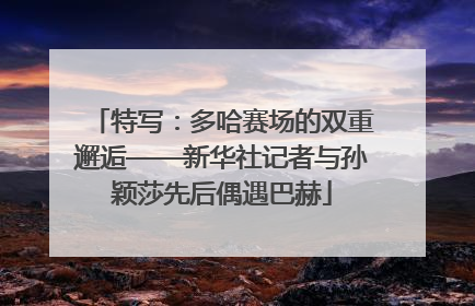 特写：多哈赛场的双重邂逅——新华社记者与孙颖莎先后偶遇巴赫