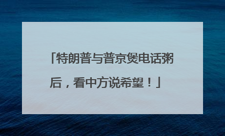 特朗普与普京煲电话粥后，看中方说希望！