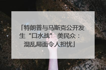 特朗普与马斯克公开发生“口水战” 美民众：混乱局面令人担忧