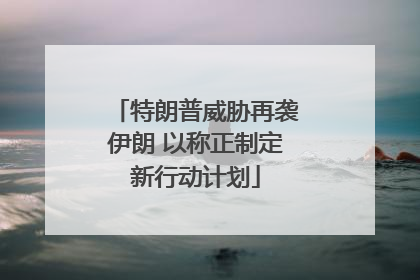 特朗普威胁再袭伊朗 以称正制定新行动计划