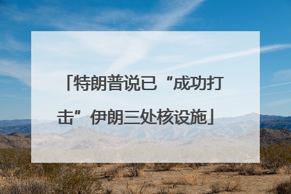 特朗普说已“成功打击”伊朗三处核设施