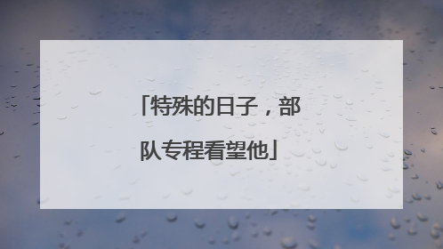 特殊的日子，部队专程看望他