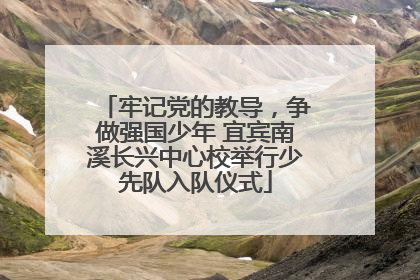 牢记党的教导，争做强国少年 宜宾南溪长兴中心校举行少先队入队仪式