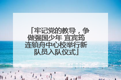 牢记党的教导，争做强国少年 宜宾筠连镇舟中心校举行新队员入队仪式
