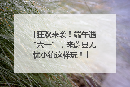 狂欢来袭！端午遇“六一”，来蔚县无忧小镇这样玩！
