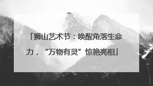 狮山艺术节：唤醒角落生命力，“万物有灵”惊艳亮相
