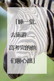 睡一觉、去旅游……高考完的他们聊心愿
