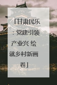 甘肃民乐：党建引领产业兴 绘就乡村新画卷
