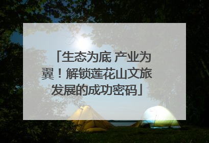 生态为底 产业为翼！解锁莲花山文旅发展的成功密码