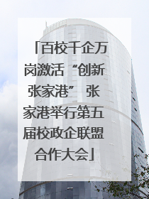 百校千企万岗激活“创新张家港” 张家港举行第五届校政企联盟合作大会