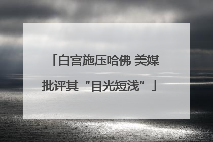 白宫施压哈佛 美媒批评其“目光短浅”