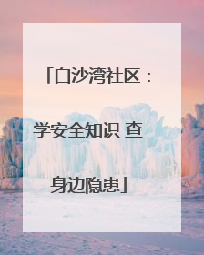 白沙湾社区：学安全知识 查身边隐患