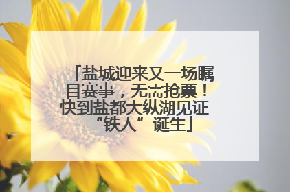 盐城迎来又一场瞩目赛事，无需抢票！快到盐都大纵湖见证“铁人”诞生