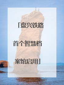 盘兴铁路首个智慧档案馆启用