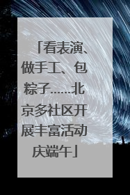看表演、做手工、包粽子……北京多社区开展丰富活动庆端午