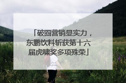 破圈营销显实力，东鹏饮料斩获第十六届虎啸奖多项殊荣