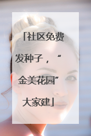 社区免费发种子，“金美花园”大家建