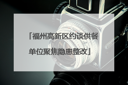福州高新区约谈供餐单位聚焦隐患整改