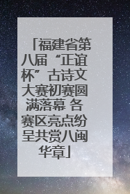 福建省第八届“正谊杯”古诗文大赛初赛圆满落幕 各赛区亮点纷呈共赏八闽华章