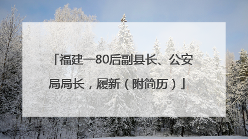 福建一80后副县长、公安局局长，履新（附简历）