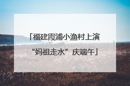 福建霞浦小渔村上演“妈祖走水”庆端午