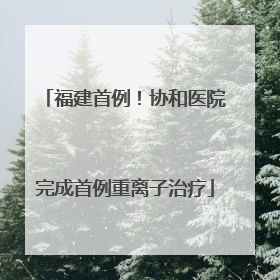 福建首例！协和医院完成首例重离子治疗