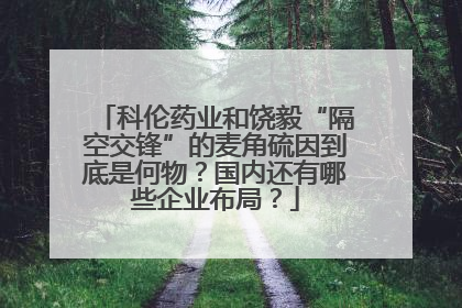 科伦药业和饶毅“隔空交锋”的麦角硫因到底是何物？国内还有哪些企业布局？