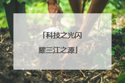科技之光闪耀三江之源