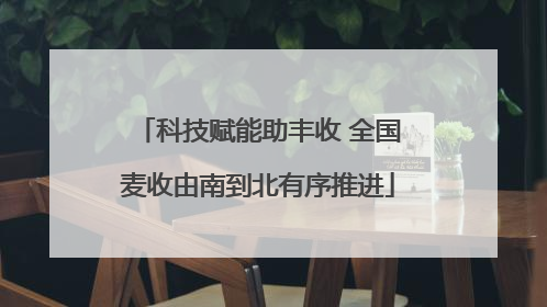 科技赋能助丰收 全国麦收由南到北有序推进