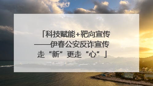 科技赋能+靶向宣传——伊春公安反诈宣传走“新”更走“心”