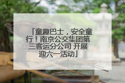 童趣巴士，安全童行！南京公交集团第三客运分公司 开展迎六一活动