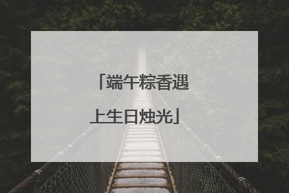 端午粽香遇上生日烛光