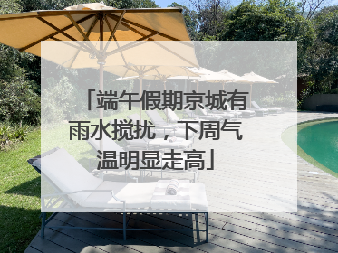端午假期京城有雨水搅扰，下周气温明显走高