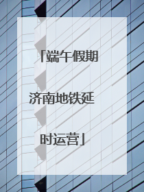端午假期济南地铁延时运营