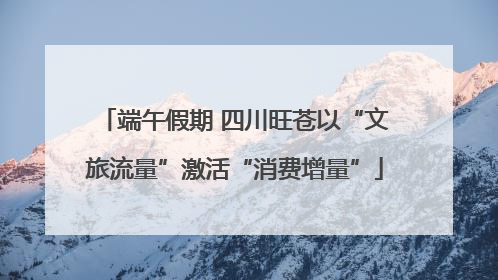 端午假期 四川旺苍以“文旅流量”激活“消费增量”