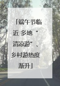 端午节临近 多地“清凉游”、乡村游热度渐升