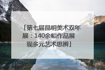 第七届昆明美术双年展：140余幅作品展现多元艺术思辨