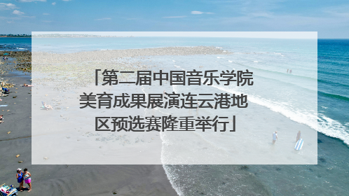 第二届中国音乐学院美育成果展演连云港地区预选赛隆重举行