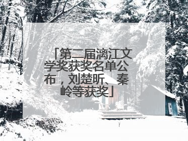 第二届漓江文学奖获奖名单公布，刘楚昕、秦岭等获奖