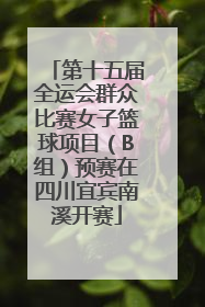 第十五届全运会群众比赛女子篮球项目（B组）预赛在四川宜宾南溪开赛
