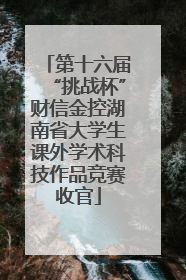 第十六届“挑战杯”财信金控湖南省大学生课外学术科技作品竞赛收官