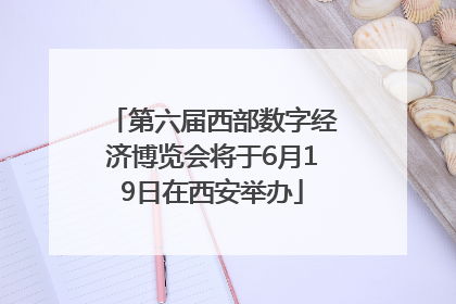 第六届西部数字经济博览会将于6月19日在西安举办