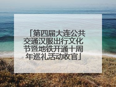 第四届大连公共交通汉服出行文化节暨地铁开通十周年巡礼活动收官