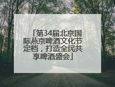 第34届北京国际燕京啤酒文化节定档，打造全民共享啤酒盛会