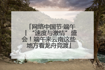 网络中国节·端午丨“速度与激情”盛会！端午来云南这些地方看龙舟竞渡