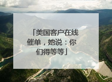 美国客户在线催单，她说：你们得等等