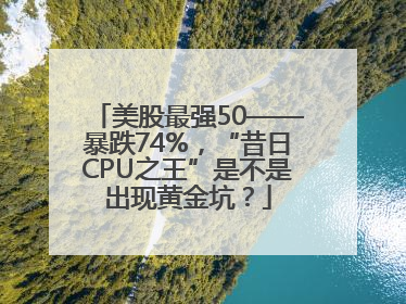 美股最强50——暴跌74%，“昔日CPU之王”是不是出现黄金坑？
